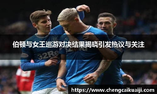 伯顿与女王巡游对决结果揭晓引发热议与关注