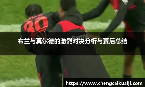 布兰与莫尔德的激烈对决分析与赛后总结