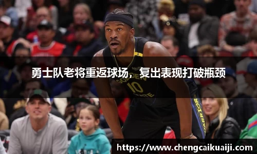 勇士队老将重返球场，复出表现打破瓶颈